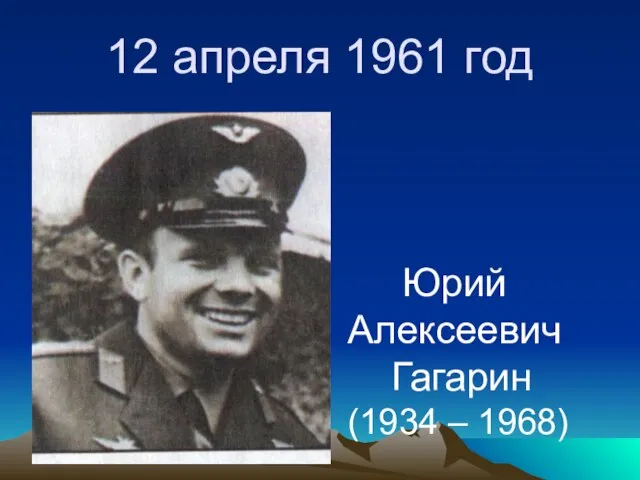 12 апреля 1961 год Юрий Алексеевич Гагарин (1934 – 1968)