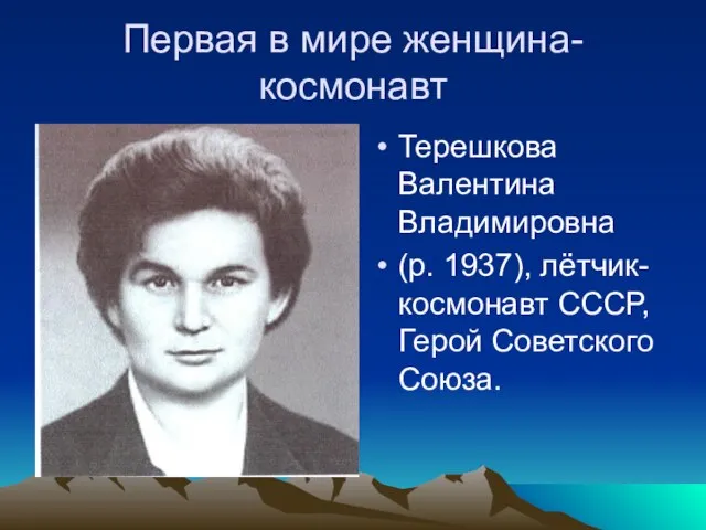 Первая в мире женщина- космонавт Терешкова Валентина Владимировна (р. 1937), лётчик- космонавт СССР, Герой Советского Союза.