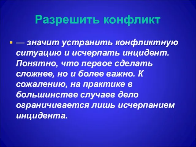 Разрешить конфликт — значит устранить конфликтную ситуацию и исчерпать инцидент. Понятно, что