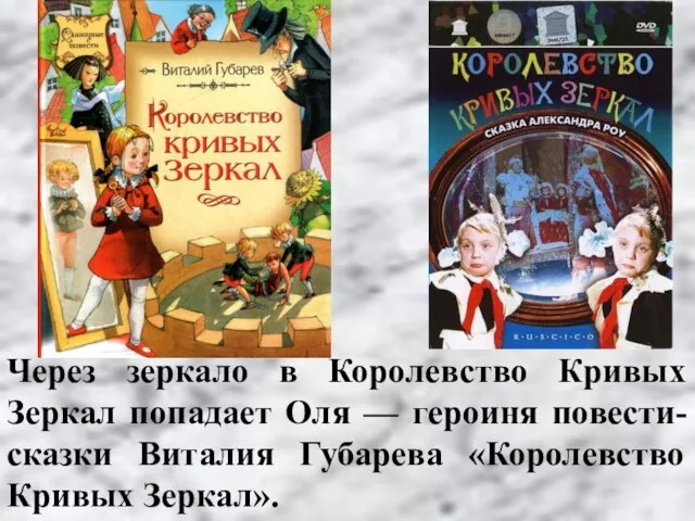 Через зеркало в Королевство Кривых Зеркал попадает Оля — героиня повести-сказки Виталия Губарева «Королевство Кривых Зеркал».