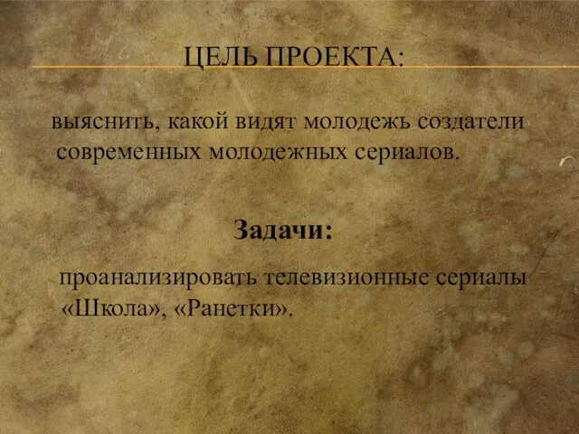 ЦЕЛЬ ПРОЕКТА: выяснить, какой видят молодежь создатели современных молодежных сериалов. Задачи: проанализировать телевизионные сериалы «Школа», «Ранетки».