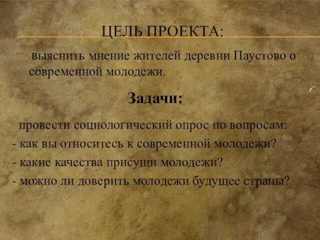 ЦЕЛЬ ПРОЕКТА: выяснить мнение жителей деревни Паустово о современной молодежи. Задачи: провести