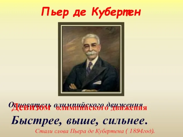 Пьер де Кубертен Основатель олимпийского движения Девизом олимпийского движения Быстрее, выше, сильнее.