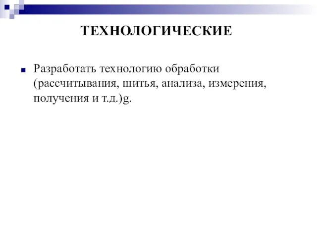 ТЕХНОЛОГИЧЕСКИЕ Разработать технологию обработки (рассчитывания, шитья, анализа, измерения, получения и т.д.)g.