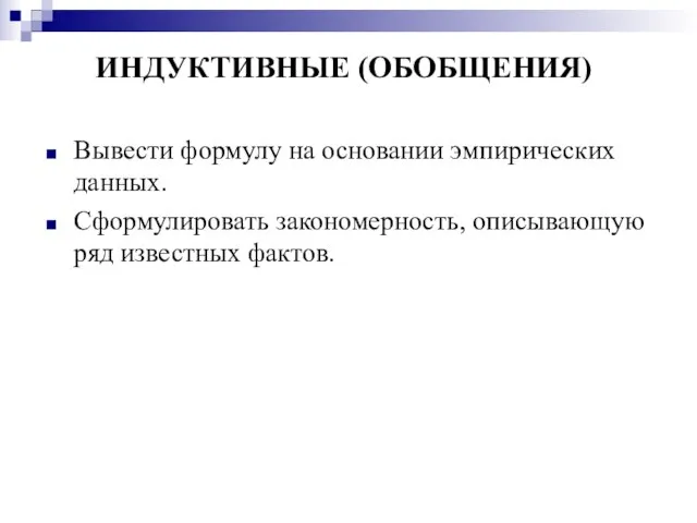 ИНДУКТИВНЫЕ (ОБОБЩЕНИЯ) Вывести формулу на основании эмпирических данных. Сформулировать закономерность, описывающую ряд известных фактов.