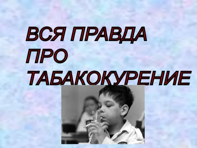 ВСЯ ПРАВДА ПРО ТАБАКОКУРЕНИЕ