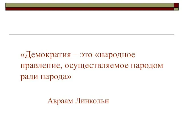 «Демократия – это «народное правление, осуществляемое народом ради народа» Авраам Линкольн