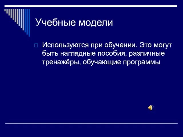 Учебные модели Используются при обучении. Это могут быть наглядные пособия, различные тренажёры, обучающие программы