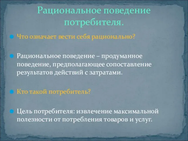 Что означает вести себя рационально? Рациональное поведение – продуманное поведение, предполагающее сопоставление