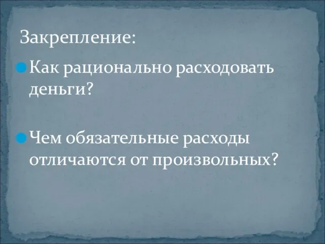 Как рационально расходовать деньги? Чем обязательные расходы отличаются от произвольных? Закрепление: