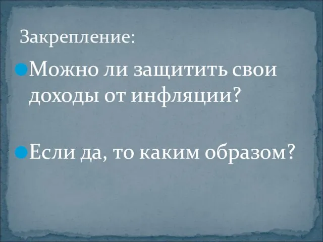 Можно ли защитить свои доходы от инфляции? Если да, то каким образом? Закрепление: