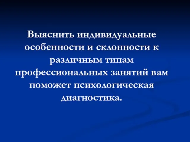 Выяснить индивидуальные особенности и склонности к различным типам профессиональных занятий вам поможет психологическая диагностика.