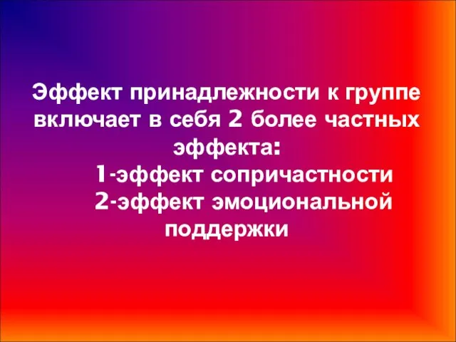 Эффект принадлежности к группе включает в себя 2 более частных эффекта: 1-эффект сопричастности 2-эффект эмоциональной поддержки