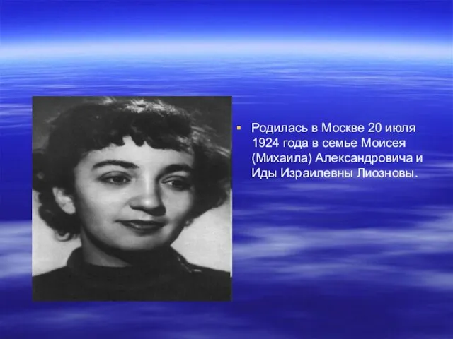 Родилась в Москве 20 июля 1924 года в семье Моисея (Михаила) Александровича и Иды Израилевны Лиозновы.
