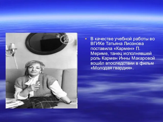 В качестве учебной работы во ВГИКе Татьяна Лиознова поставила «Кармен» П. Мериме,