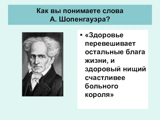 Как вы понимаете слова А. Шопенгауэра? «Здоровье перевешивает остальные блага жизни, и