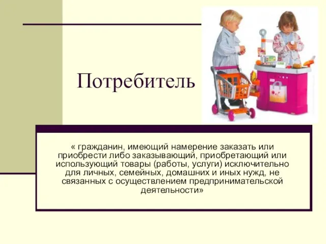 Потребитель « гражданин, имеющий намерение заказать или приобрести либо заказывающий, приобретающий или