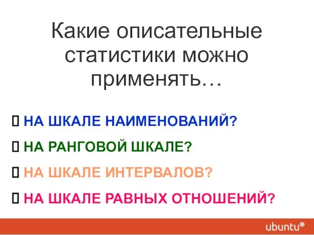 Какие описательные статистики можно применять… НА ШКАЛЕ НАИМЕНОВАНИЙ? НА РАНГОВОЙ ШКАЛЕ? НА