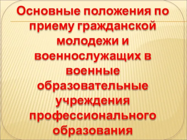 Основные положения по приему гражданской молодежи и военнослужащих в военные образовательные учреждения профессионального образования