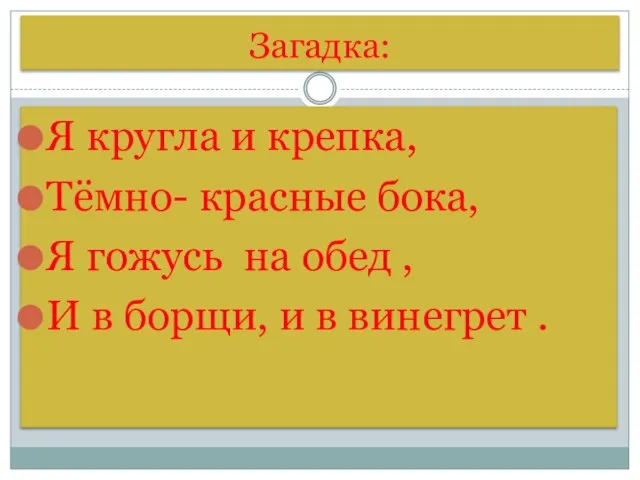 Загадка: Я кругла и крепка, Тёмно- красные бока, Я гожусь на обед