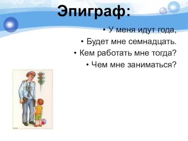 Эпиграф: У меня идут года, Будет мне семнадцать. Кем работать мне тогда? Чем мне заниматься?