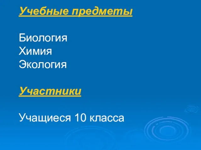 Учебные предметы Биология Химия Экология Участники Учащиеся 10 класса