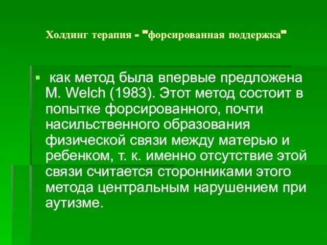 Холдинг терапия - "форсированная поддержка" как метод была впервые предложена М. Welch