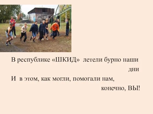 В республике «ШКИД» летели бурно наши дни И в этом, как могли, помогали нам, конечно, ВЫ!