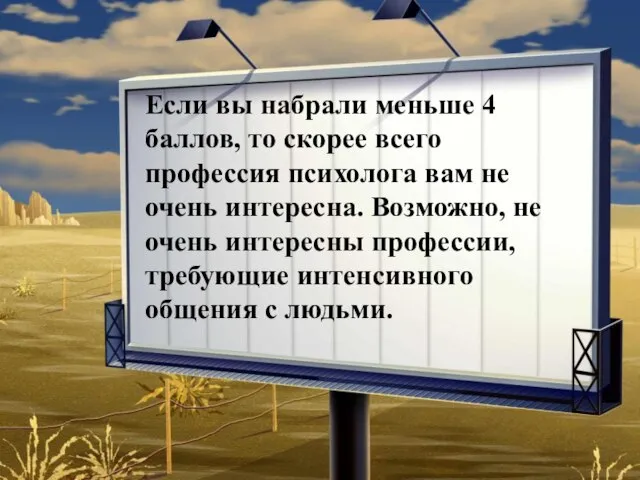 Если вы набрали меньше 4 баллов, то скорее всего профессия психолога вам