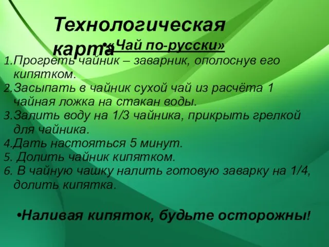 Технологическая карта «Чай по-русски» Прогреть чайник – заварник, ополоснув его кипятком. Засыпать