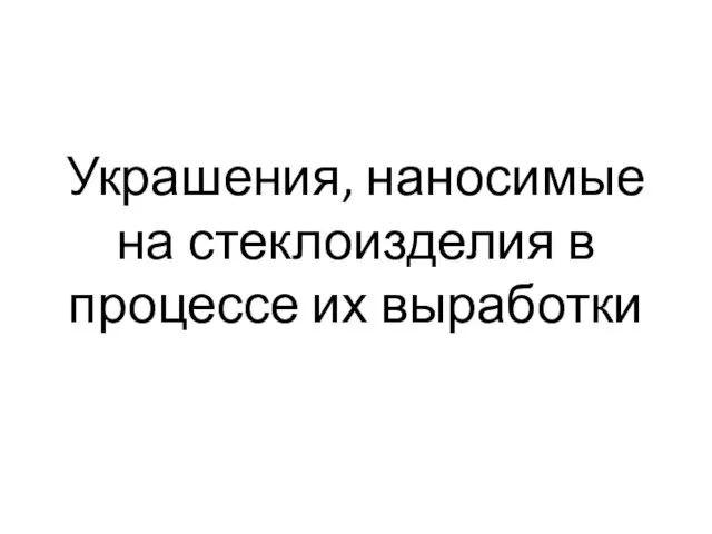 Украшения, наносимые на стеклоизделия в процессе их выработки