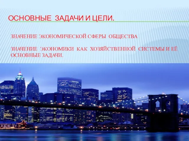 ОСНОВНЫЕ ЗАДАЧИ И ЦЕЛИ. ЗНАЧЕНИЕ ЭКОНОМИЧЕСКОЙ СФЕРЫ ОБЩЕСТВА ЗНАЧЕНИЕ ЭКОНОМИКИ КАК ХОЗЯЙСТВЕННОЙ