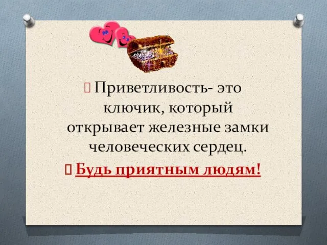 Приветливость- это ключик, который открывает железные замки человеческих сердец. Будь приятным людям!