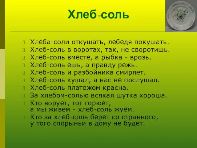 Хлеб-соль Хлеба-соли откушать, лебедя покушать. Хлеб-соль в воротах, так, не своротишь. Хлеб-соль