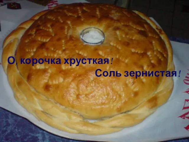 О, корочка хрусткая! Соль зернистая!