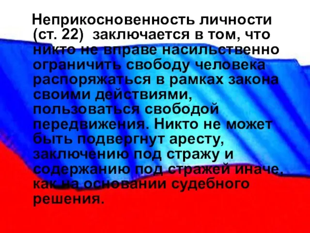 Неприкосновенность личности (ст. 22) заключается в том, что никто не вправе насильственно