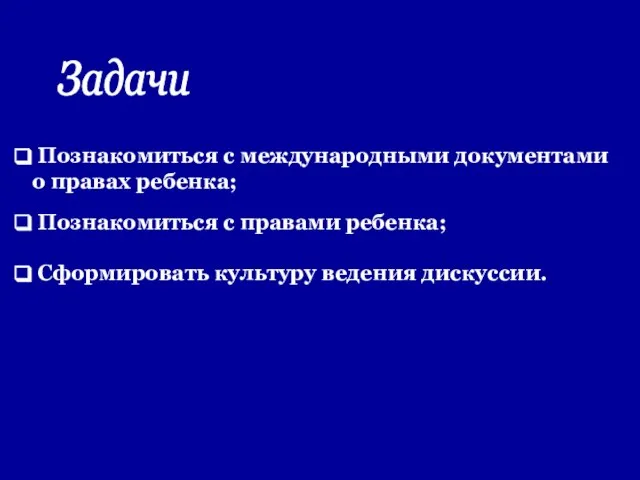 Задачи Познакомиться с международными документами о правах ребенка; Познакомиться с правами ребенка; Сформировать культуру ведения дискуссии.