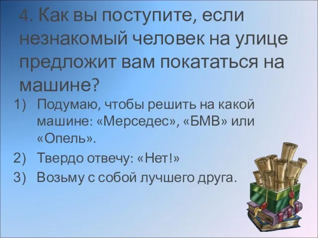 4. Как вы поступите, если незнакомый человек на улице предложит вам покататься