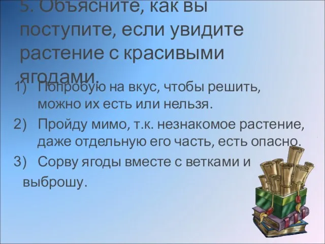 5. Объясните, как вы поступите, если увидите растение с красивыми ягодами. Попробую