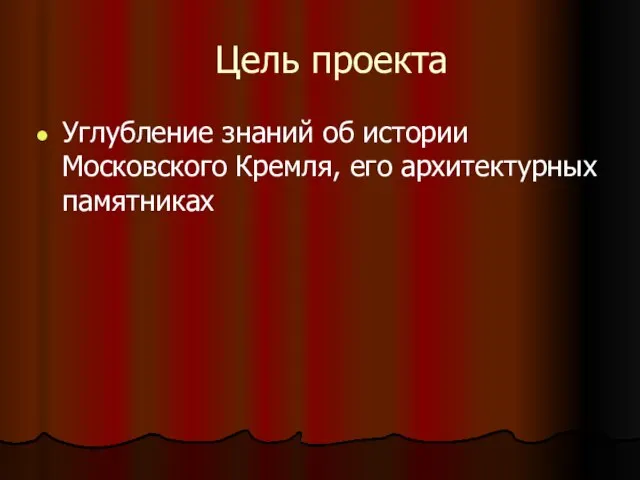 Цель проекта Углубление знаний об истории Московского Кремля, его архитектурных памятниках