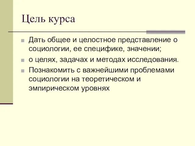 Цель курса Дать общее и целостное представление о социологии, ее специфике, значении;