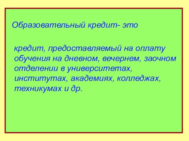 Образовательный кредит- это кредит, предоставляемый на оплату обучения на дневном, вечернем, заочном