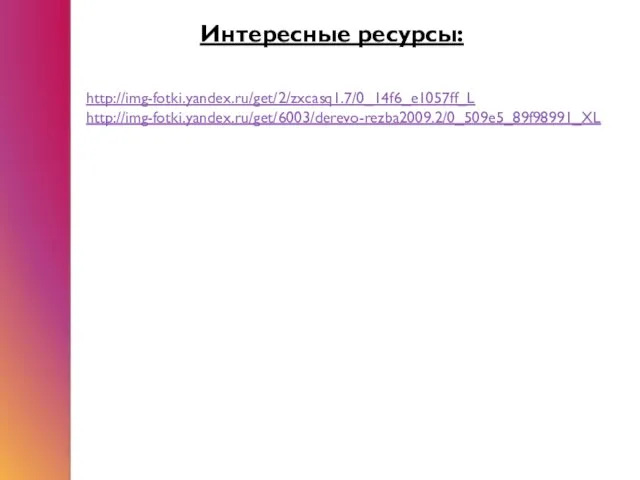 Интересные ресурсы: http://img-fotki.yandex.ru/get/2/zxcasq1.7/0_14f6_e1057ff_L http://img-fotki.yandex.ru/get/6003/derevo-rezba2009.2/0_509e5_89f98991_XL