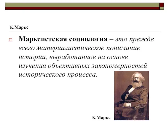 К.Маркс Марксистская социология – это прежде всего материалистическое понимание истории, выработанное на