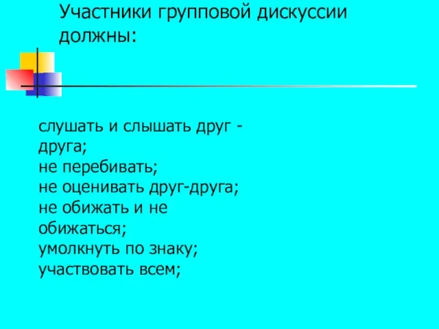 Участники групповой дискуссии должны: слушать и слышать друг -друга; не перебивать; не