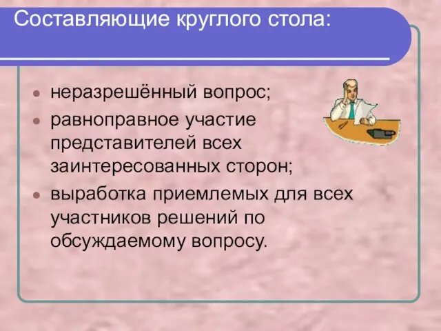 Составляющие круглого стола: неразрешённый вопрос; равноправное участие представителей всех заинтересованных сторон; выработка