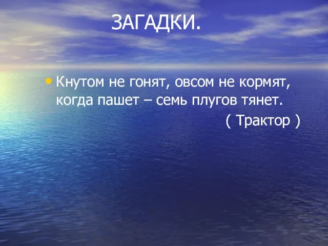 ЗАГАДКИ. Кнутом не гонят, овсом не кормят, когда пашет – семь плугов тянет. ( Трактор )