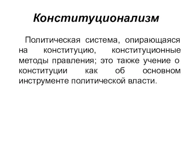 Конституционализм Политическая система, опирающаяся на конституцию, конституционные методы правления; это также учение