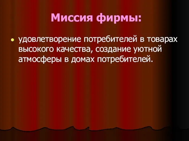 Миссия фирмы: удовлетворение потребителей в товарах высокого качества, создание уютной атмосферы в домах потребителей.