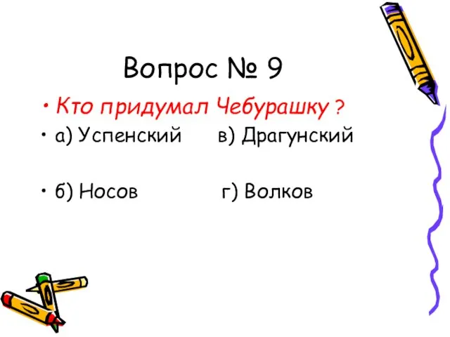 Вопрос № 9 Кто придумал Чебурашку ? а) Успенский в) Драгунский б) Носов г) Волков